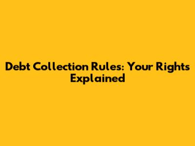 Debt Collection Rules: Your Rights Explained