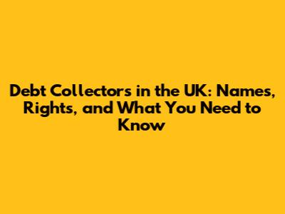 Debt Collectors in the UK: Names, Rights, and What You Need to Know