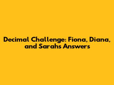Decimal Challenge: Fiona, Diana, and Sarah's Answers