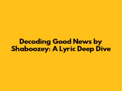 Decoding 'Good News' by Shaboozey: A Lyric Deep Dive
