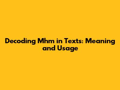Decoding 'Mhm' in Texts: Meaning and Usage