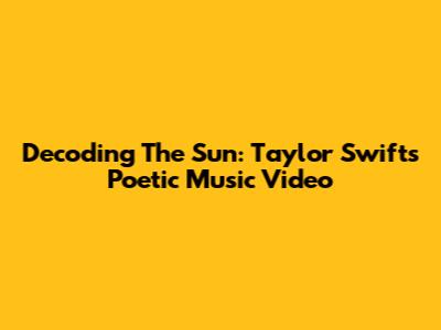 Decoding 'The Sun': Taylor Swift's Poetic Music Video