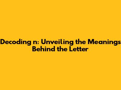 Decoding 'n': Unveiling the Meanings Behind the Letter