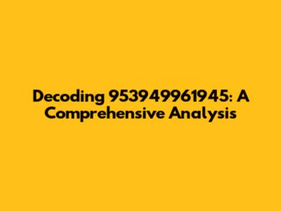 Decoding 953949961945: A Comprehensive Analysis