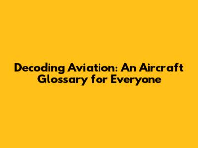 Decoding Aviation: An Aircraft Glossary for Everyone