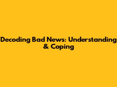 Decoding Bad News: Understanding & Coping