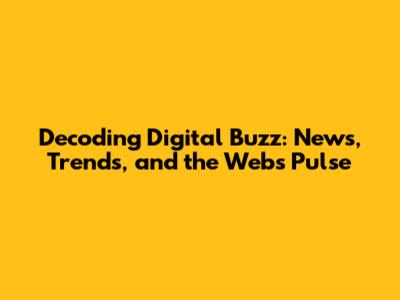 Decoding Digital Buzz: News, Trends, and the Web's Pulse