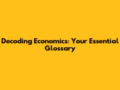 Decoding Economics: Your Essential Glossary