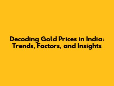 Decoding Gold Prices in India: Trends, Factors, and Insights