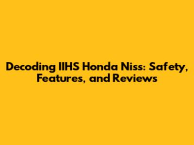 Decoding IIHS Honda Niss: Safety, Features, and Reviews