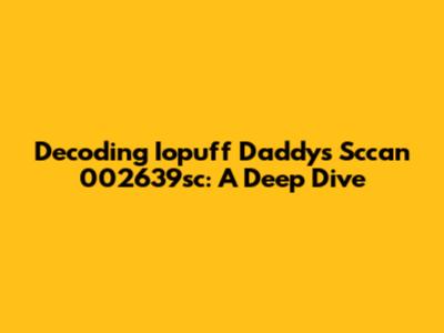 Decoding Iopuff Daddy's Sccan 002639sc: A Deep Dive