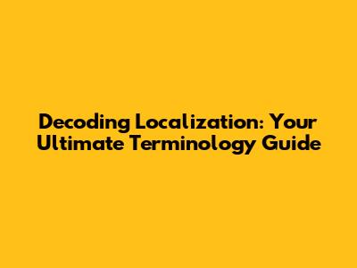 Decoding Localization: Your Ultimate Terminology Guide