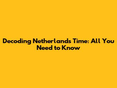 Decoding Netherlands Time: All You Need to Know