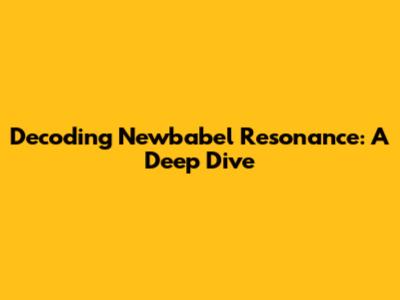 Decoding Newbabel Resonance: A Deep Dive