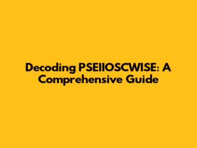 Decoding PSEIIOSCWISE: A Comprehensive Guide