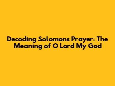 Decoding Solomon's Prayer: The Meaning of 'O Lord My God'