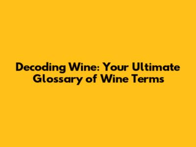 Decoding Wine: Your Ultimate Glossary of Wine Terms