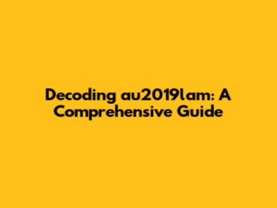 Decoding au2019lam: A Comprehensive Guide