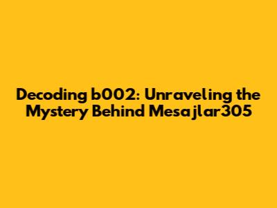 Decoding b002: Unraveling the Mystery Behind Mesajlar305