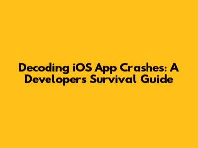 Decoding iOS App Crashes: A Developer's Survival Guide