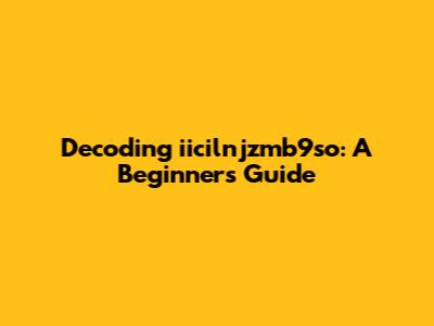Decoding iicilnjzmb9so: A Beginner's Guide