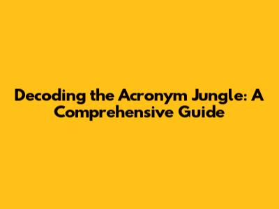 Decoding the Acronym Jungle: A Comprehensive Guide