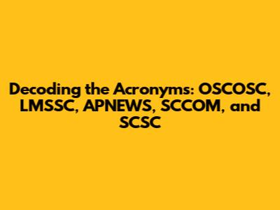 Decoding the Acronyms: OSCOSC, LMSSC, APNEWS, SCCOM, and SCSC