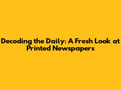 Decoding the Daily: A Fresh Look at Printed Newspapers