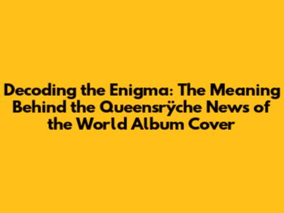 Decoding the Enigma: The Meaning Behind the Queensrÿche 'News of the World' Album Cover
