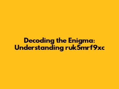 Decoding the Enigma: Understanding ruk5mrf9xc