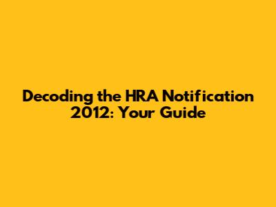 Decoding the HRA Notification 2012: Your Guide