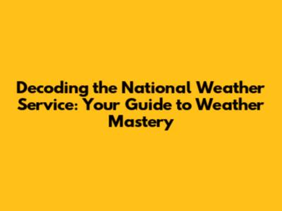 Decoding the National Weather Service: Your Guide to Weather Mastery