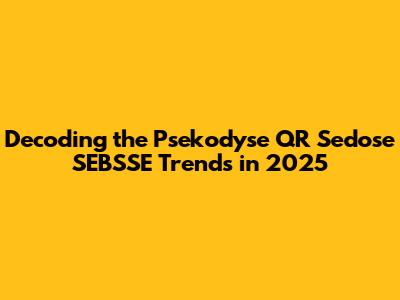 Decoding the Psekodyse QR Sedose SEBSSE Trends in 2025