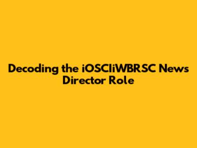 Decoding the iOSCIiWBRSC News Director Role
