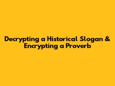 Decrypting a Historical Slogan & Encrypting a Proverb