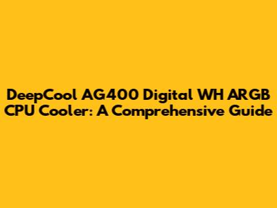 DeepCool AG400 Digital WH ARGB CPU Cooler: A Comprehensive Guide