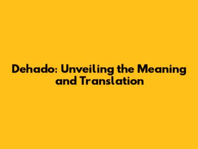 Dehado: Unveiling the Meaning and Translation
