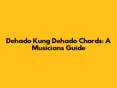 Dehado Kung Dehado Chords: A Musician's Guide
