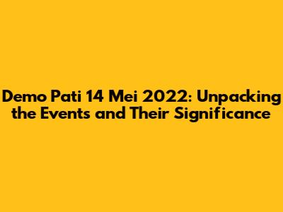 Demo Pati 14 Mei 2022: Unpacking the Events and Their Significance