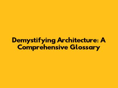 Demystifying Architecture: A Comprehensive Glossary