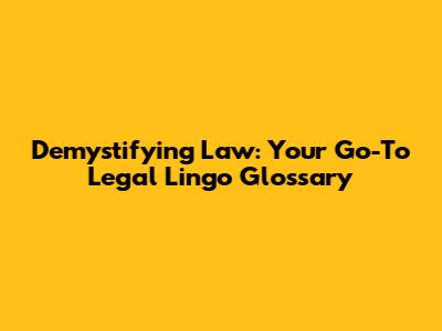 Demystifying Law: Your Go-To Legal Lingo Glossary