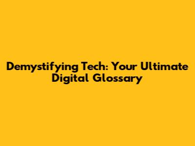 Demystifying Tech: Your Ultimate Digital Glossary