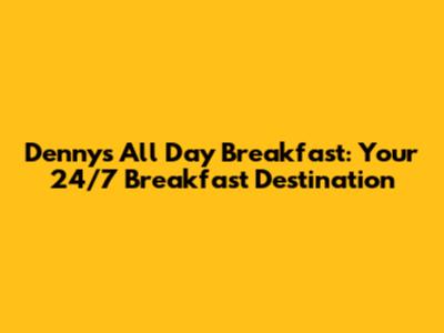 Denny's All Day Breakfast: Your 24/7 Breakfast Destination