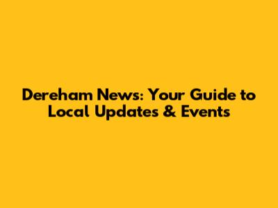 Dereham News: Your Guide to Local Updates & Events