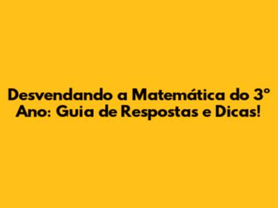 Desvendando a Matemática do 3º Ano: Guia de Respostas e Dicas!