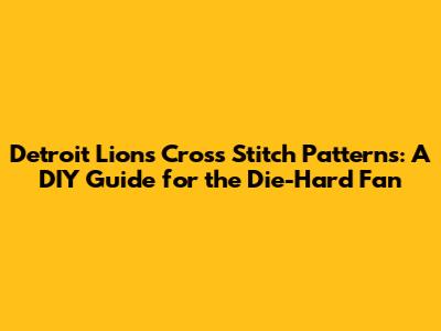 Detroit Lions Cross Stitch Patterns: A DIY Guide for the Die-Hard Fan