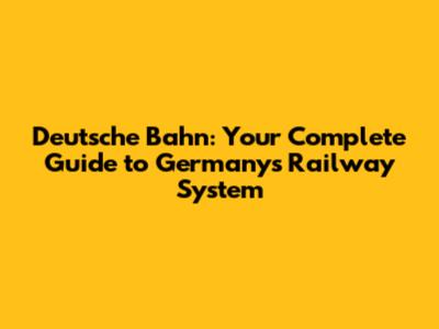 Deutsche Bahn: Your Complete Guide to Germany's Railway System