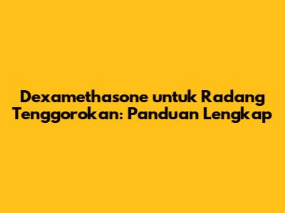 Dexamethasone untuk Radang Tenggorokan: Panduan Lengkap
