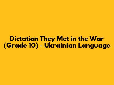 Dictation "They Met in the War" (Grade 10) - Ukrainian Language