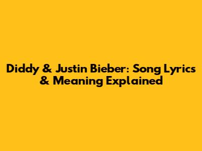 Diddy & Justin Bieber: Song Lyrics & Meaning Explained